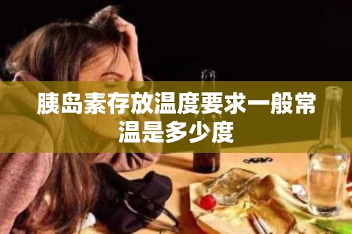 胰岛素存放温度要求一般常温是多少度