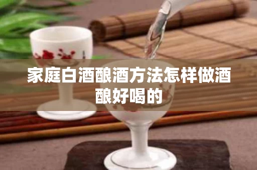 家庭白酒酿酒方法怎样做酒酿好喝的