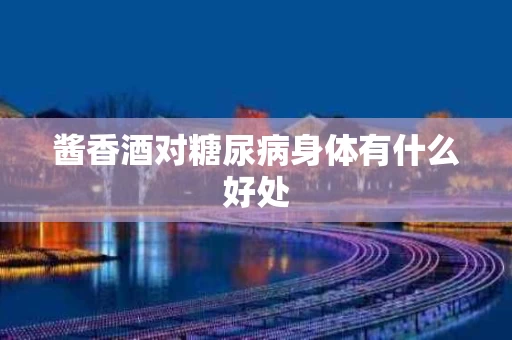 酱香酒对糖尿病身体有什么好处