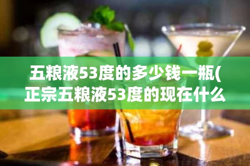 五粮液53度的多少钱一瓶(正宗五粮液53度的现在什么价)