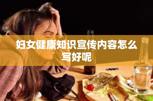 妇女健康知识宣传内容怎么写好呢
