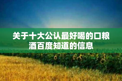 关于十大公认最好喝的口粮酒百度知道的信息