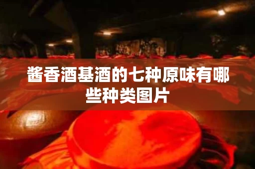酱香酒基酒的七种原味有哪些种类图片