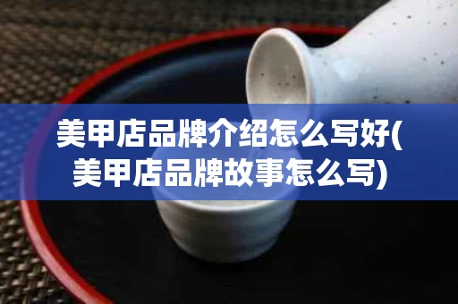 美甲店品牌介绍怎么写好(美甲店品牌故事怎么写)