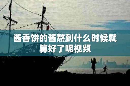 酱香饼的酱熬到什么时候就算好了呢视频