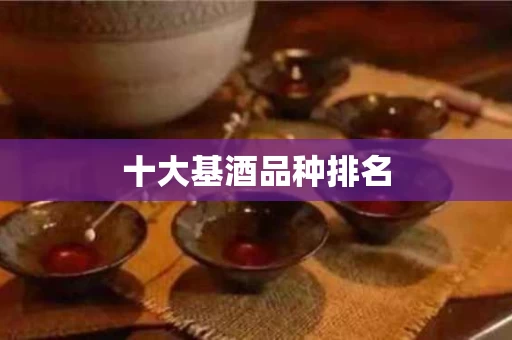十大基酒品种排名 十大基酒品种排名