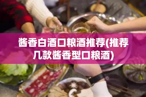 酱香白酒口粮酒推荐(推荐几款酱香型口粮酒)