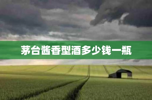 茅台酱香型酒多少钱一瓶