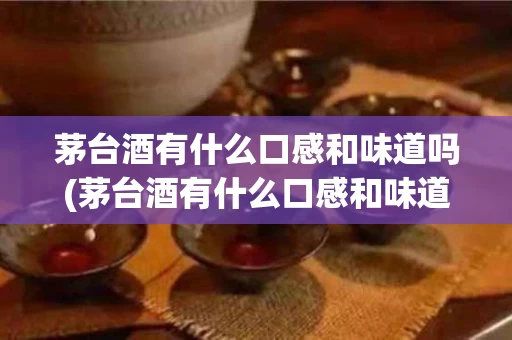 茅台酒有什么口感和味道吗(茅台酒有什么口感和味道吗知乎)