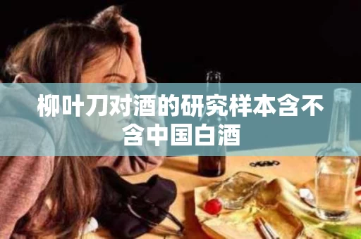 柳叶刀对酒的研究样本含不含中国白酒