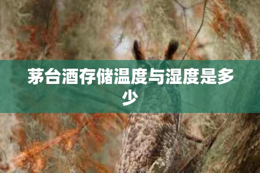 茅台酒存储温度与湿度是多少
