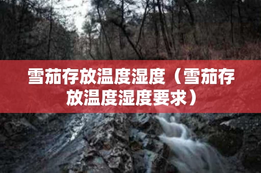 雪茄存放温度湿度（雪茄存放温度湿度要求）