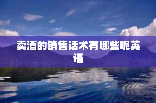 卖酒的销售话术有哪些呢英语