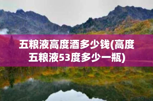 五粮液高度酒多少钱(高度五粮液53度多少一瓶)