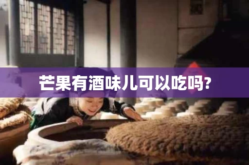 芒果有酒味儿可以吃吗?