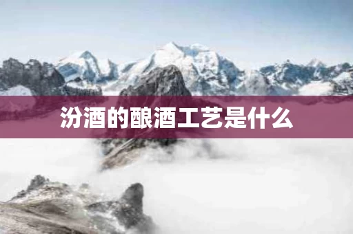 汾酒的酿酒工艺是什么