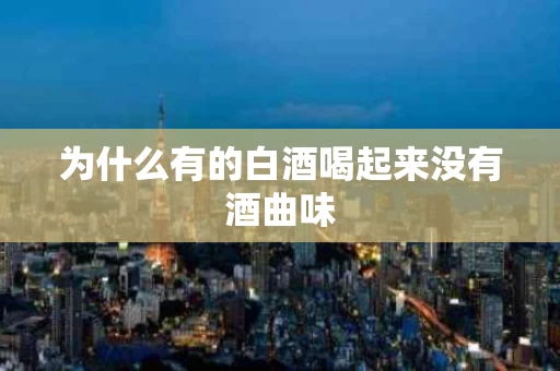为什么有的白酒喝起来没有酒曲味