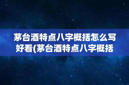 茅台酒特点八字概括怎么写好看(茅台酒特点八字概括怎么写好看图片)