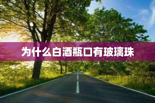 为什么白酒瓶口有玻璃珠