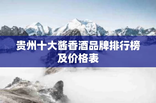 贵州十大酱香酒品牌排行榜及价格表