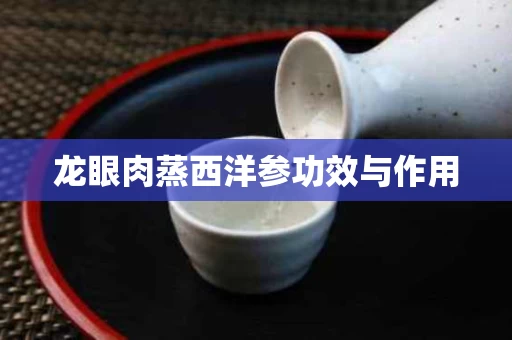 龙眼肉蒸西洋参功效与作用