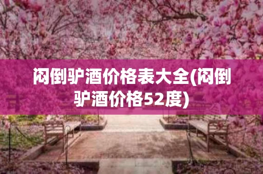闷倒驴酒价格表大全(闷倒驴酒价格52度)