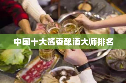 中国十大酱香酿酒大师排名