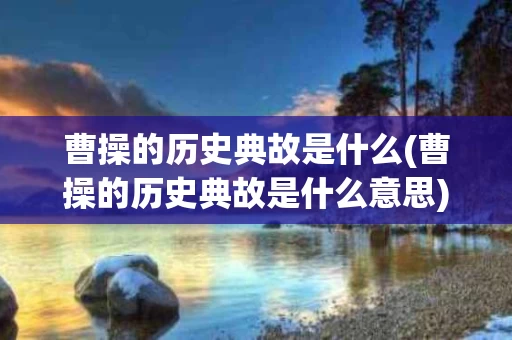 曹操的历史典故是什么(曹操的历史典故是什么意思)