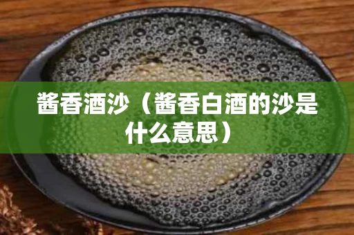 酱香酒沙（酱香白酒的沙是什么意思）