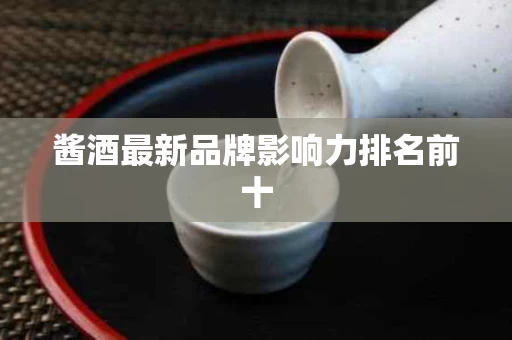 酱酒最新品牌影响力排名前十