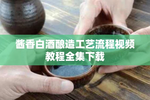 酱香白酒酿造工艺流程视频教程全集下载