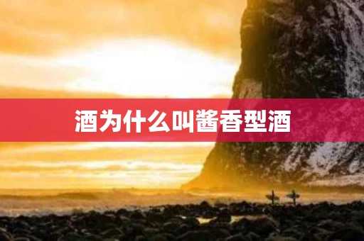 酒为什么叫酱香型酒