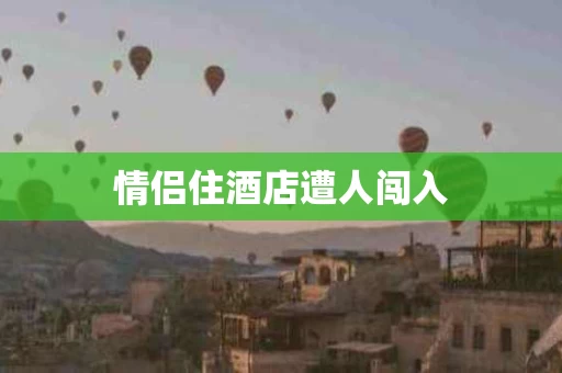 情侣住酒店遭人闯入