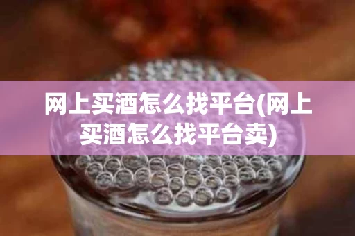 网上买酒怎么找平台(网上买酒怎么找平台卖) 网上买酒怎么找平台(网上买酒怎么找平台卖)