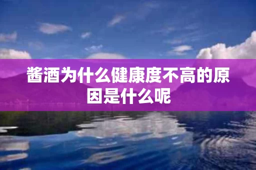 酱酒为什么健康度不高的原因是什么呢