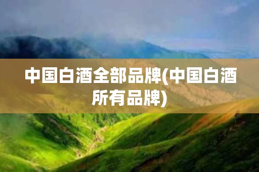 中国白酒全部品牌(中国白酒所有品牌)