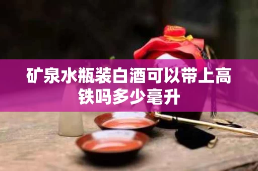 矿泉水瓶装白酒可以带上高铁吗多少毫升