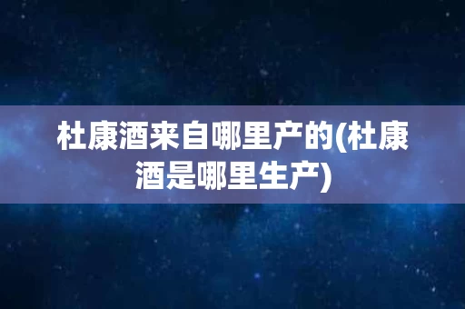 杜康酒来自哪里产的(杜康酒是哪里生产)