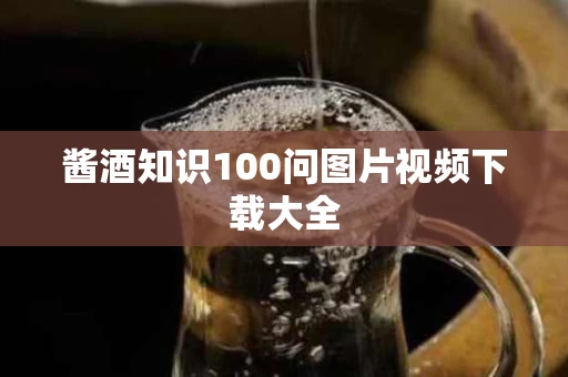 酱酒知识100问图片视频下载大全