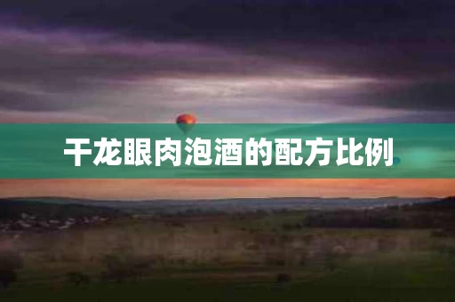 干龙眼肉泡酒的配方比例