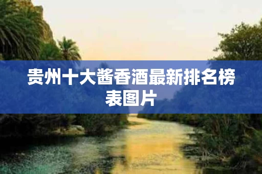 贵州十大酱香酒最新排名榜表图片