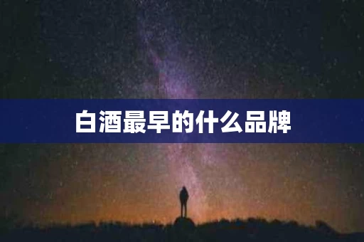 白酒最早的什么品牌