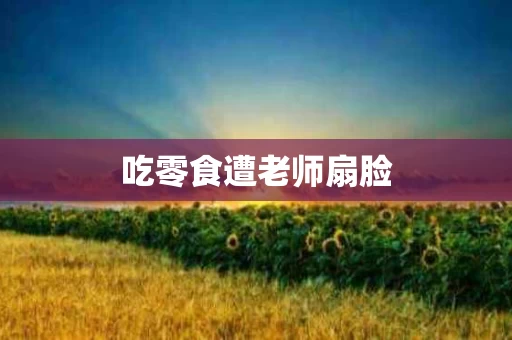吃零食遭老师扇脸