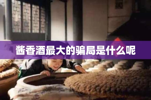 酱香酒最大的骗局是什么呢