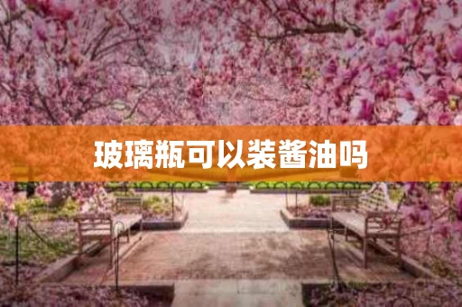 玻璃瓶可以装酱油吗