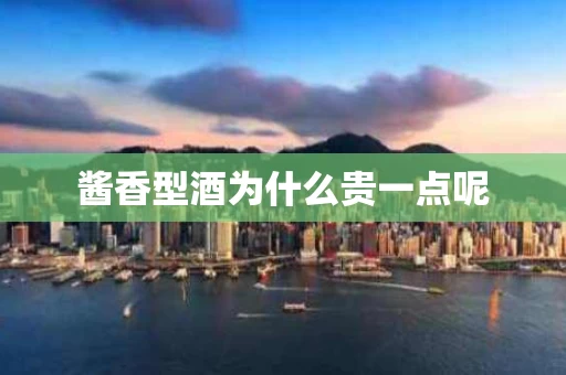 酱香型酒为什么贵一点呢