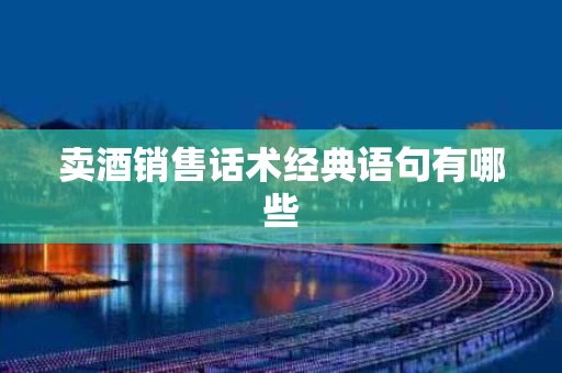 卖酒销售话术经典语句有哪些