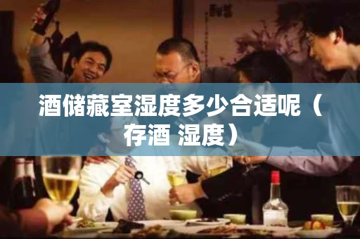 酒储藏室湿度多少合适呢（存酒 湿度）