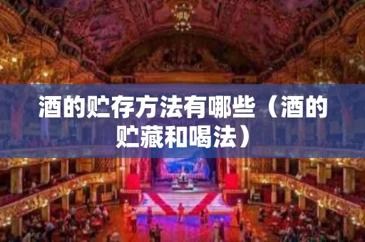 酒的贮存方法有哪些（酒的贮藏和喝法）