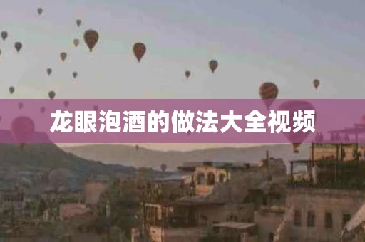 龙眼泡酒的做法大全视频 龙眼泡酒的做法大全视频